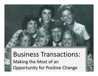 Business Transactions:  
Making the Most of an 
Opportunity for Positive Change
 