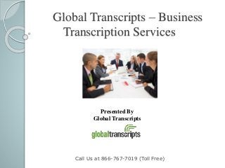Global Transcripts – Business
Transcription Services
Call Us at 866-767-7019 (Toll Free)
Presented By
Global Transcripts
 