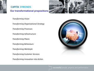 Our transformational propositions
Transforming Vision
Transforming Organisational Strategy
Transforming Processes
Transforming Infrastructure
Transforming Places
Transforming Behaviours
Transforming Workstyle
Transforming Customer Services
Transforming Innovation into Action.
 