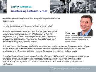 Transforming Customer Service
Customer Service: the first and last thing your organisation will be
judged upon.
So why do ...