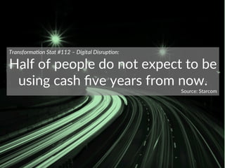 Transforma)on  Stat  #112  –  Digital  Disrup)on:  
Half  of  people  do  not  expect  to  be  
using  cash  ﬁve  years  f...
