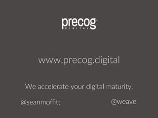 www.precog.digital  
We  accelerate  your  digital  maturity.  
@seanmoﬃZ   @weave  
 