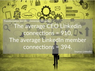 Transforma)on  Stat  #47  Connected  Networks:  
The  average  CEO  Linkedin  
connec+ons  =  910,  
The  average  LinkedI...