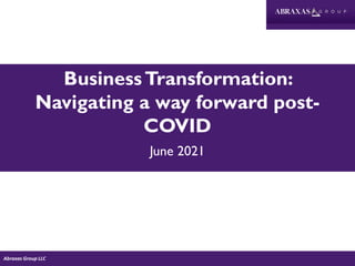 BusinessTransformation:
Navigating a way forward post-
COVID
June 2021
Abraxas Group LLC
 