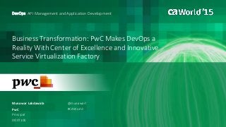 Business Transformation: PwC Makes DevOps a
Reality With Center of Excellence and Innovative
Service Virtualization Factory
Munawar Lakdawala
DevOps: API Management and Application Development
PwC
Principal
DO3T10S
@munawarl
#CAWorld
 