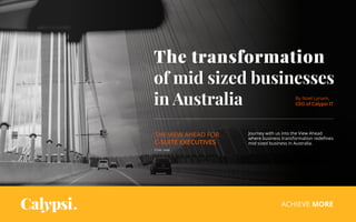 ACHIEVE MORE
Journey with us into the View Ahead
where business transformation redefines
mid sized business in Australia.
The transformation
of mid sized businesses
in Australia
THE VIEW AHEAD FOR
C-SUITE EXECUTIVES
3 min. read
By Noel Lynam,
CEO of Calypsi IT
 