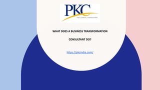 WHAT DOES A BUSINESS TRANSFORMATION
CONSULTANT DO?
https://pkcindia.com/
 