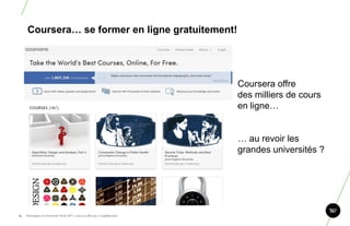 Coursera… se former en ligne gratuitement!




                                                                       Coursera offre
                                                                       des milliers de cours
                                                                       en ligne…


                                                                       … au revoir les
                                                                       grandes universités ?




15.   Stratégie et créativité Web JIP © 2012 w.illi.am/ Confidentiel
 