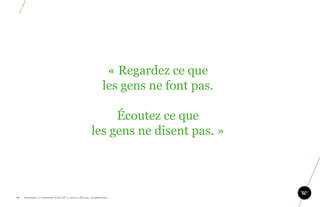 « Regardez ce que
                                                                les gens ne font pas.

                                                             Écoutez ce que
                                                        les gens ne disent pas. »



                                                                                        97
97.   Stratégie et créativité Web JIP © 2012 w.illi.am/ Confidentiel
 