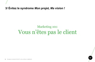 3/ Évitez le syndrome Mon projet, Ma vision !




                                                                       Marketing 101:
                                 Vous n’êtes pas le client



                                                                                        99
99.   Stratégie et créativité Web JIP © 2012 w.illi.am/ Confidentiel
 