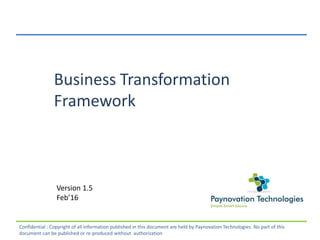 Business Transformation
Framework
Version 1.5
Feb’16
Confidential : Copyright of all information published in this document are held by Paynovation Technologies. No part of this
document can be published or re-produced without authorization
 
