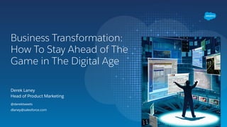 Derek Laney 
Head of Product Marketing
Business Transformation:
How To Stay Ahead of The
Game in The Digital Age
@derektweets
dlaney@salesforce.com
 