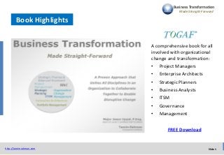 Slide 1http://tamimrahman.com
Business Transformation
Made Straight-Forward
Book Highlights
A comprehensive book for all
involved with organizational
change and transformation:
• Project Managers
• Enterprise Architects
• Strategic Planners
• Business Analysts
• ITSM
• Governance
• Management
FREE Download
 