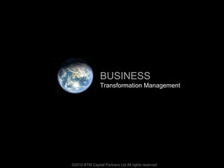 ©2010 BTM Capital Partners Ltd All rights reserved BUSINESS Transformation Management 