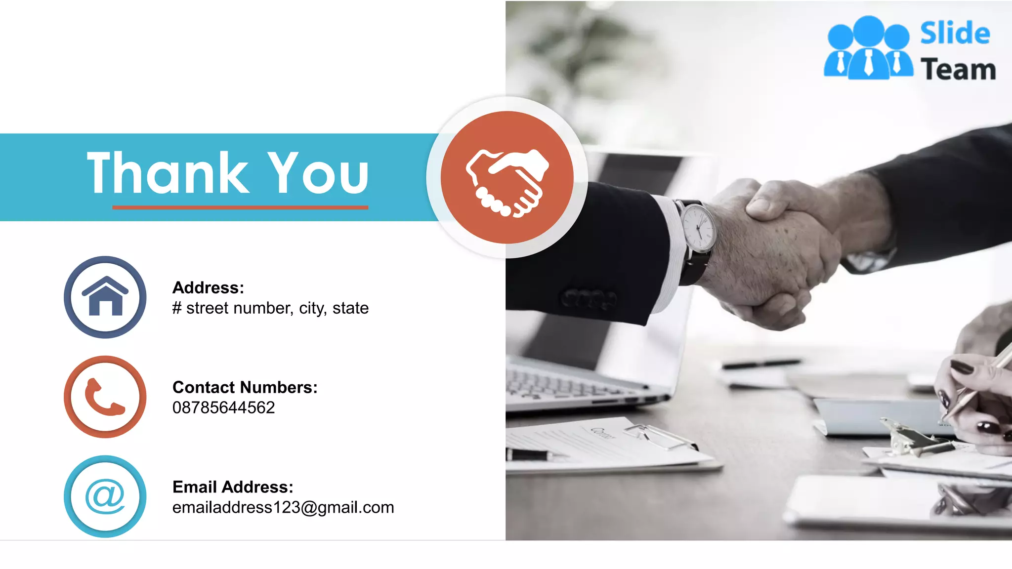 22
Thank You
Address:
# street number, city, state
Contact Numbers:
08785644562
Email Address:
emailaddress123@gmail.com
 