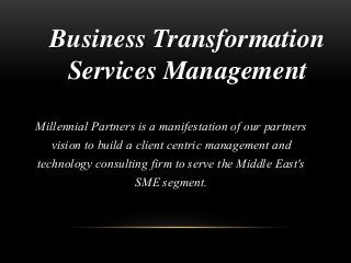 Business Transformation
Services Management
Millennial Partners is a manifestation of our partners
vision to build a client centric management and
technology consulting firm to serve the Middle East's
SME segment.
 
