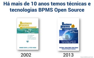 mauriciobitencourt.com
2002
Há mais de 10 anos temos técnicas e
tecnologias BPMS Open Source
2013
 