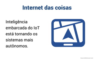Internet das coisas
Inteligência
embarcada do IoT
está tornando os
sistemas mais
autônomos.
mauriciobitencourt.com
 