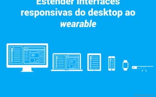 Estender interfaces
responsivas do desktop ao
wearable
mauriciobitencourt.com
 