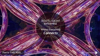 ALCATEL-LUCENT
ENTERPRISE
Where Everything
Connects
Pierre-Yves NOEL
 