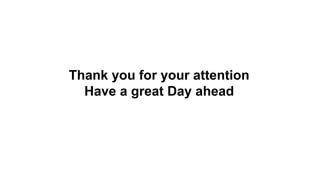 Thank you for your attention
Have a great Day ahead
 