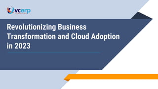 Revolutionizing Business
Transformation and Cloud Adoption
in 2023
 