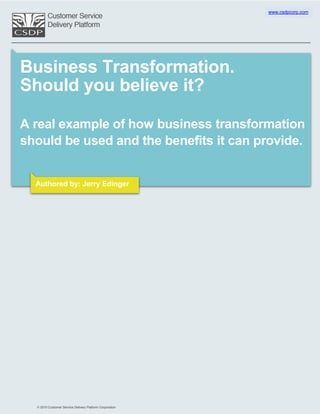www.csdpcorp.com




Business Transformation.
Should you believe it?

A real example of how business transformation
should be used and the benefits it can provide.


  Authored by: Jerry Edinger
 