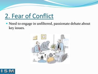 2. Fear of Conflict
 Need to engage in unfiltered, passionate debate about

key issues.

 