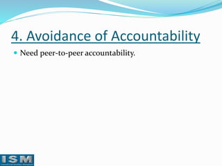 4. Avoidance of Accountability
 Need peer-to-peer accountability.

 