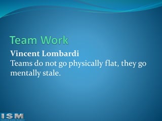Vincent Lombardi
Teams do not go physically flat, they go
mentally stale.

 