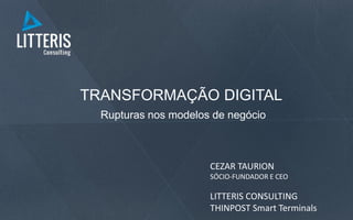 TRANSFORMAÇÃO DIGITAL
Rupturas nos modelos de negócio
CEZAR TAURION
SÓCIO-FUNDADOR E CEO
LITTERIS CONSULTING
THINPOST Smart Terminals
 