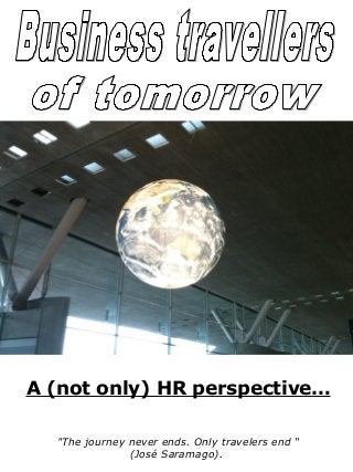 A (not only) HR perspective…
"The journey never ends. Only travelers end “
(José Saramago).
 
