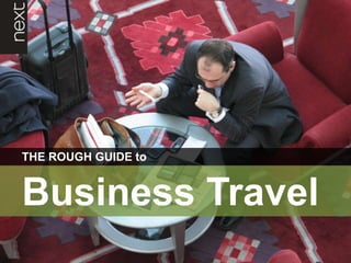 THE ROUGH GUIDE to

Business Travel
November 2010

The Next Business Traveller

 