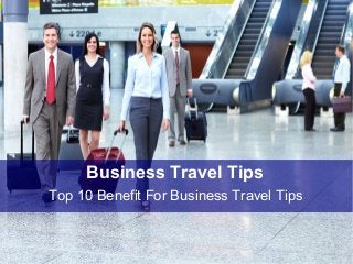 Business Travel Tips
Top 10 Benefit For Business Travel Tips
 