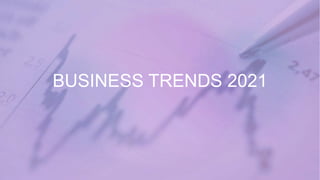 BUSINESS TRENDS 2021
 