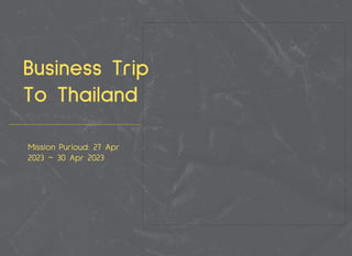 Mission Purioud: 27 Apr
2023 ~ 30 Apr 2023
Business Trip
To Thailand
 
