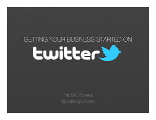 GETTING YOUR BUSINESS STARTED ONGETTING YOUR BUSINESS STARTED ON
Patrick PowersPatrick Powers
@patrickjpowers@patrickjpowers
 