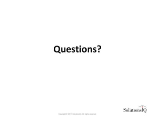 Questions?




 Copyright © 2011 SolutionsIQ. All rights reserved.
 