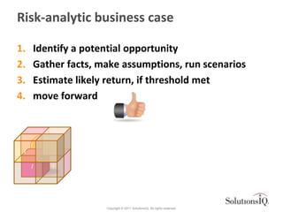 Risk-analytic business case

1.       Identify a potential opportunity
2.       Gather facts, make assumptions, run scenar...