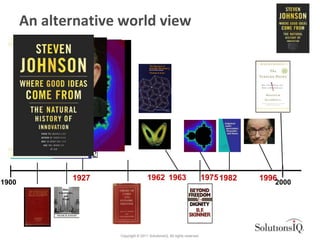 An alternative world view




              1927                   1962 1963                            1975 1982   1996
1900                                                                                     2000




                     Copyright © 2011 SolutionsIQ. All rights reserved.
 