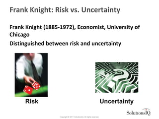Frank Knight: Risk vs. Uncertainty

Frank Knight (1885-1972), Economist, University of
Chicago
Distinguished between risk ...