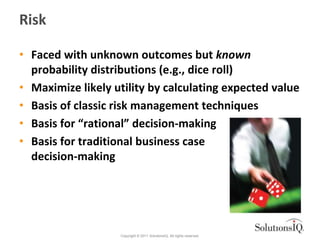 Risk

• Faced with unknown outcomes but known
  probability distributions (e.g., dice roll)
• Maximize likely utility by c...