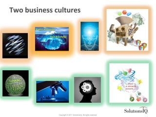 Two business cultures




              Copyright © 2011 SolutionsIQ. All rights reserved.
 