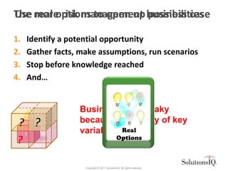 The more risk management business case
Use real options to open up possibilities

1.   Identify a potential opportunity
2....
