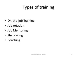 Types of training
• On-the-job Training
• Job rotation
• Job Mentoring
• Shadowing
• Coaching
By: Oguchi Martins Egbujor 51
 