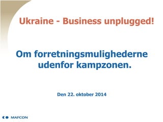 Ukraine - Business unplugged!
Om forretningsmulighederne
udenfor kampzonen.
Den 22. oktober 2014
 