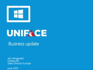 Business update
Jan Hengeveld
Uniface BV
Sales Director Europe
june 2015
 