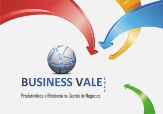 BUSINESS VALE
Produtividade e Eficiência na Gestão de Negócios
2
0
1
5
 