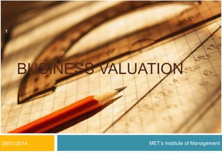 1

BUSINESS VALUATION

29/01/2014

MET’s Institute of Management

 