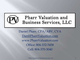 Daniel Pharr, CPA/ABV, CVA
  Dan@PharrValuation.com
 www.PharrValuation.com
     Office: 804-332-5458
      Cell: 804-370-3040

      Pharr Valuation & Business Services, LLC   1
 